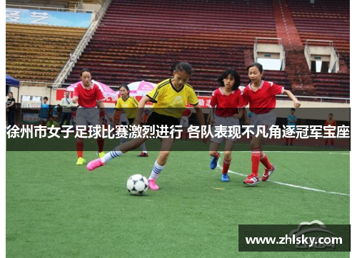 徐州市女子足球比赛激烈进行 各队表现不凡角逐冠军宝座
