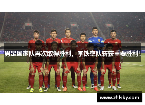 男足国家队再次取得胜利，李铁率队斩获重要胜利！