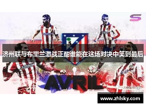 济州联与布里兰激战正酣谁能在这场对决中笑到最后