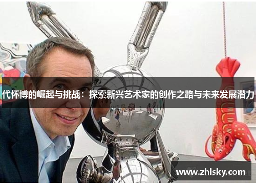 代怀博的崛起与挑战：探索新兴艺术家的创作之路与未来发展潜力