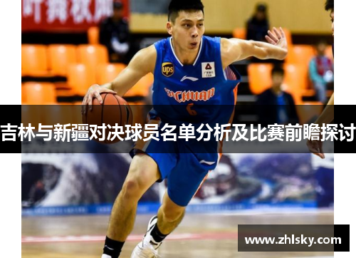吉林与新疆对决球员名单分析及比赛前瞻探讨