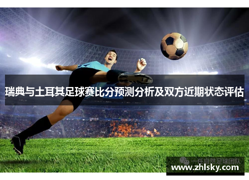 瑞典与土耳其足球赛比分预测分析及双方近期状态评估