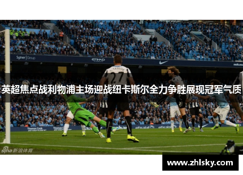 英超焦点战利物浦主场迎战纽卡斯尔全力争胜展现冠军气质