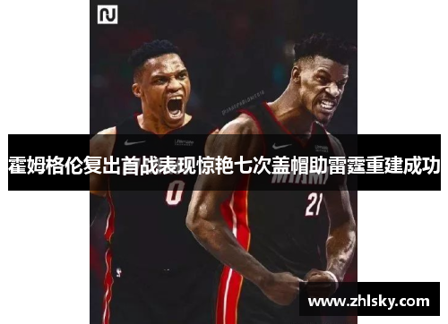 霍姆格伦复出首战表现惊艳七次盖帽助雷霆重建成功
