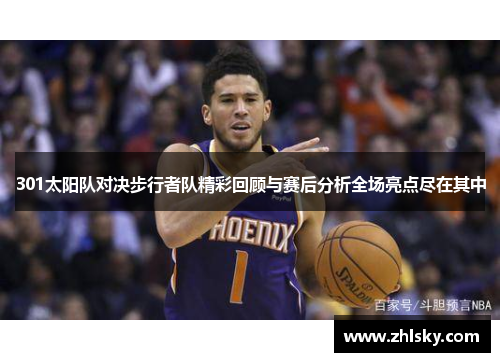 301太阳队对决步行者队精彩回顾与赛后分析全场亮点尽在其中