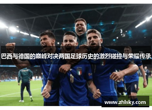巴西与德国的巅峰对决两国足球历史的激烈碰撞与荣耀传承